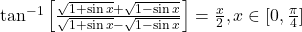 \tan^{-1}\left[\frac{\sqrt{1+\sin x}+\sqrt{1-\sin x}}{\sqrt{1+\sin x}-\sqrt{1-\sin x}}\right] = \frac{x}{2}, x \in [0, \frac{\pi}{4}]