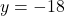 y = -18