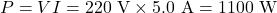 P = VI = 220\ \text{V} \times 5.0\ \text{A} = 1100\ \text{W}