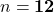 n = \mathbf{12}