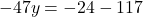 \[-47y = -24 - 117\]