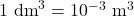 1~\text{dm}^3 = 10^{-3}~\text{m}^3