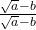 \frac{\sqrt{a}-b}{\sqrt{a}-b}