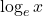 \log_e x