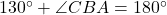 130^\circ + \angle CBA = 180^\circ