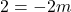 \[2 = -2m\]