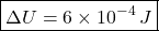 \[ \boxed{\Delta U=6\times10^{-4}\,J} \]