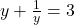 y + \frac{1}{y} = 3