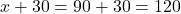 x + 30 = 90 + 30 = 120