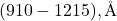 (910 - 1215), \text{Å}