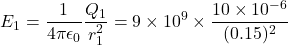 \[E_1 = \frac{1}{4\pi\epsilon_0} \frac{Q_1}{r_1^2}= 9 \times 10^9 \times \frac{10 \times 10^{-6}}{(0.15)^2}\]
