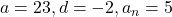 a = 23, d = -2, a_n = 5