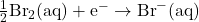 Rendered by QuickLaTeX.com \frac{1}{2}\text{Br}_2\text{(aq)} + \text{e}^- \rightarrow \text{Br}^-\text{(aq)}
