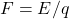 F = E/q