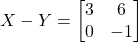 X - Y = \begin{bmatrix} 3 & 6 \\ 0 & -1 \end{bmatrix}