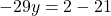 -29y = 2 - 21