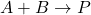 A + B \rightarrow P