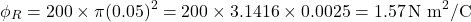 \[\phi_R = 200 \times \pi (0.05)^2 = 200 \times 3.1416 \times 0.0025 = 1.57 \, \text{N m}^2/\text{C}\]