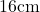 16 \text{cm}