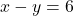 x - y = 6