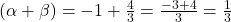(\alpha + \beta) = -1 + \frac{4}{3} = \frac{-3+4}{3} = \frac{1}{3}