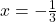 x = -\frac{1}{3}