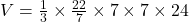 V = \frac{1}{3} \times \frac{22}{7} \times 7 \times 7 \times 24