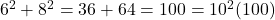 6^2 + 8^2 = 36 + 64 = 100 = 10^2(100)