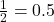 \frac{1}{2} = 0.5
