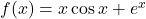 f(x) = x\cos x + e^x