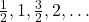 \frac{1}{2}, 1, \frac{3}{2}, 2, …