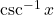 \csc^{-1}x