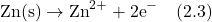 \[\text{Zn(s)} \rightarrow \text{Zn}^{2+} + 2\text{e}^- \quad (2.3)\]