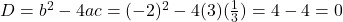 D = b^2 - 4ac = (-2)^2 - 4(3)(\frac{1}{3}) = 4 - 4 = 0