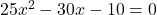 25x^2 - 30x - 10 = 0