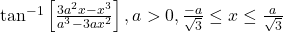 \tan^{-1}\left[\frac{3a^2x-x^3}{a^3-3ax^2}\right], a>0, \frac{-a}{\sqrt{3}} \le x \le \frac{a}{\sqrt{3}}