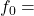 \ f_{0} &=