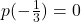 p(-\frac{1}{3}) = 0