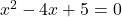 x^2 - 4x + 5 = 0