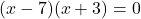 (x - 7)(x + 3) = 0