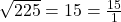 \sqrt{225} = 15 = \frac{15}{1}