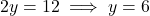 2y = 12 \implies y = 6