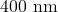 400 \text{ nm}