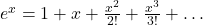 e^x = 1+x+\frac{x^2}{2!} + \frac{x^3}{3!} + \dots