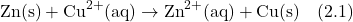 \[\text{Zn(s)} + \text{Cu}^{2+}\text{(aq)} \rightarrow \text{Zn}^{2+}\text{(aq)} + \text{Cu(s)} \quad (2.1)\]
