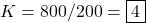 K=800/200=\boxed{4}
