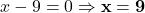 x - 9 = 0 \Rightarrow \mathbf{x = 9}