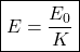 \[ \boxed{E=\frac{E_0}{K}} \]