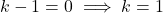k - 1 = 0 \implies k = 1