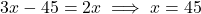 \[3x - 45 = 2x \implies x = 45\]